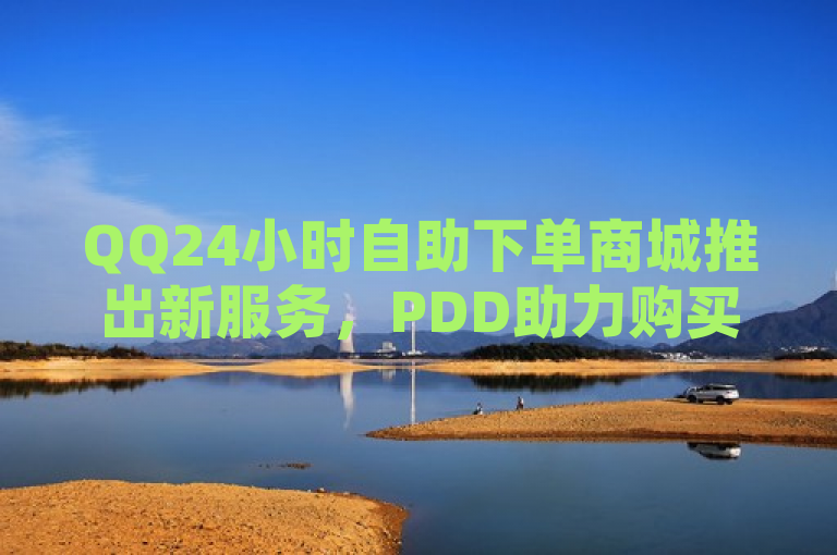 QQ24小时自助下单商城推出新服务，PDD助力购买，免费提供1000访客软件。