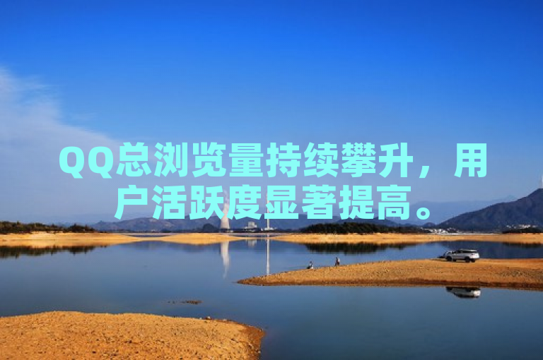 QQ总浏览量持续攀升，用户活跃度显著提高。