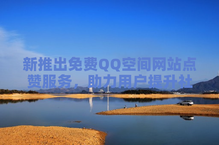新推出免费QQ空间网站点赞服务，助力用户提升社交互动热度。