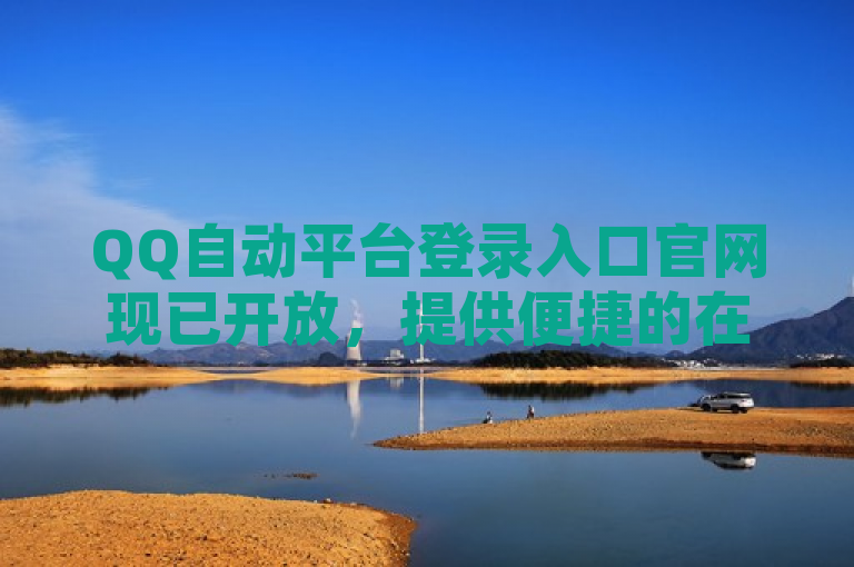 QQ自动平台登录入口官网现已开放，提供便捷的在线服务接入。