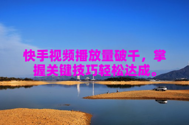 快手视频播放量破千，掌握关键技巧轻松达成。