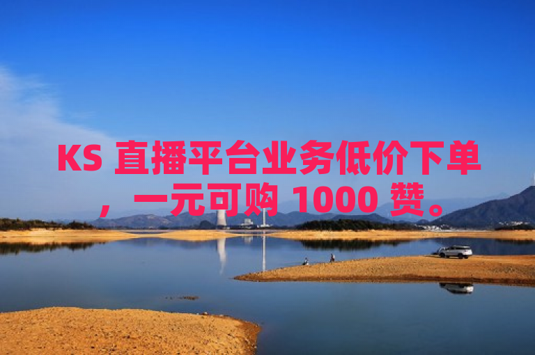 KS 直播平台业务低价下单，一元可购 1000 赞。