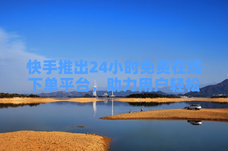 快手推出24小时免费在线下单平台,助力用户轻松购买业务。