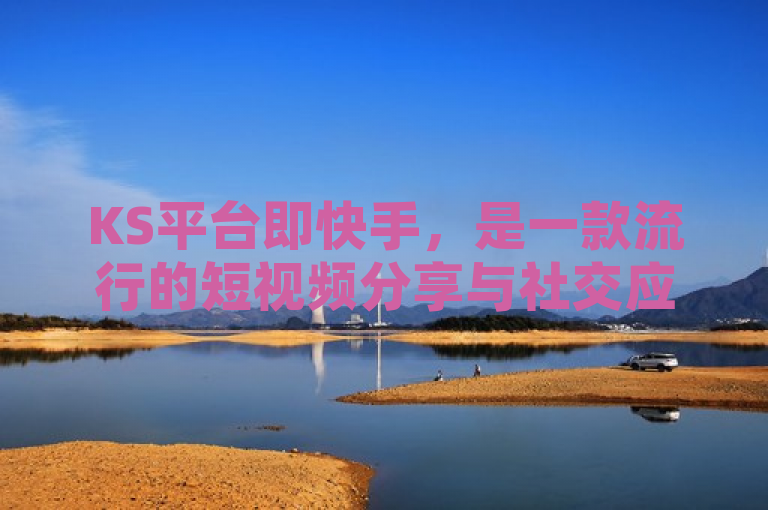 KS平台即快手，是一款流行的短视频分享与社交应用。