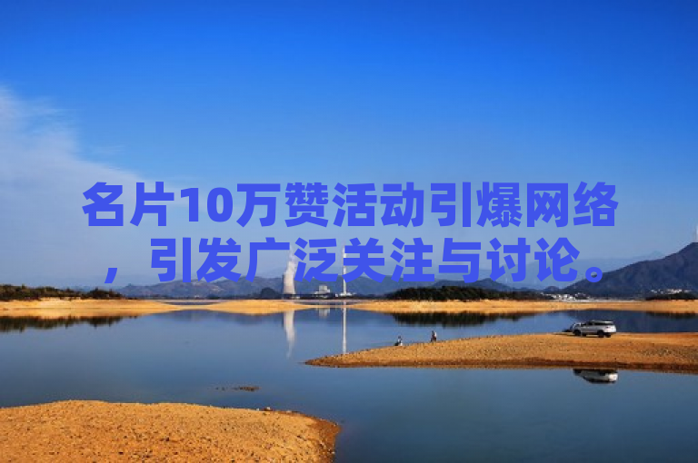 名片10万赞活动引爆网络，引发广泛关注与讨论。