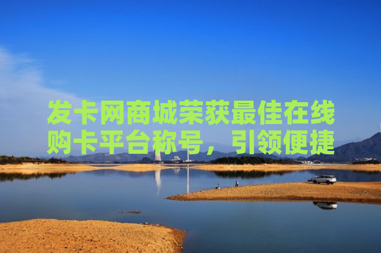 发卡网商城荣获最佳在线购卡平台称号，引领便捷购卡新潮流。