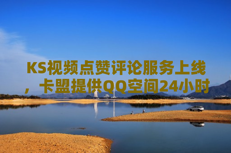 KS视频点赞评论服务上线，卡盟提供QQ空间24小时自助下单动态点赞。