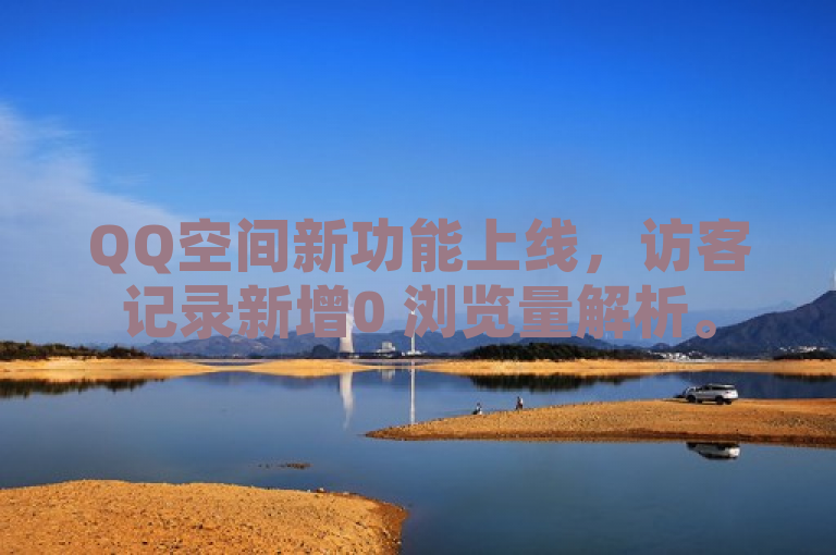QQ空间新功能上线，访客记录新增0 浏览量解析。