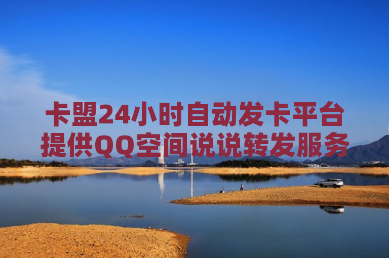 卡盟24小时自动发卡平台提供QQ空间说说转发服务，引发关注。
