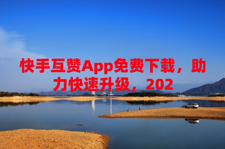 快手互赞App免费下载，助力快速升级，2025年必学神器！