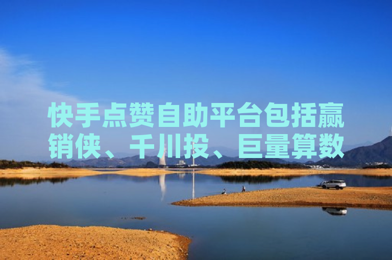 快手点赞自助平台包括赢销侠、千川投、巨量算数等，这些平台通过智能算法和多样化服务帮助用户增加视频的点赞数。