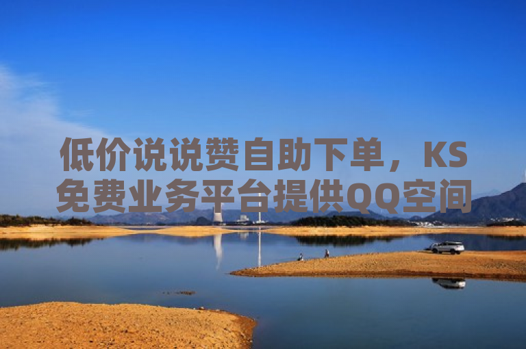 低价说说赞自助下单，KS免费业务平台提供QQ空间免费说说卡片及直播业务下单。