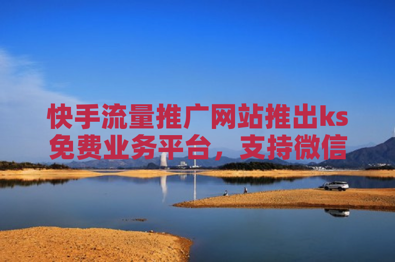 快手流量推广网站推出ks免费业务平台，支持微信支付。