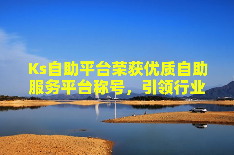 Ks自助平台荣获优质自助服务平台称号，引领行业新标杆。