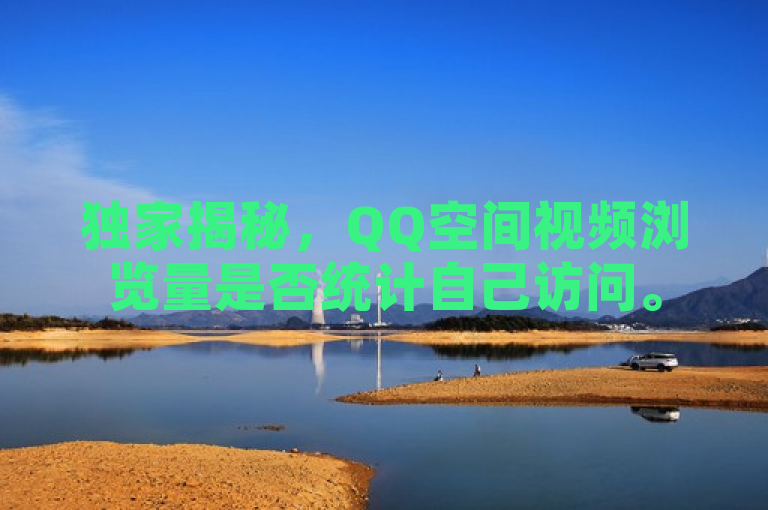 独家揭秘，QQ空间视频浏览量是否统计自己访问。