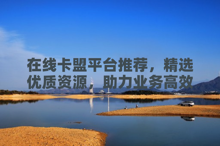 在线卡盟平台推荐，精选优质资源，助力业务高效发展。