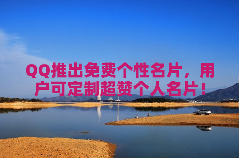 QQ推出免费个性名片，用户可定制超赞个人名片！