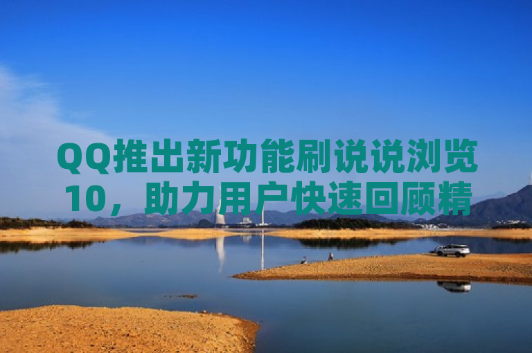 QQ推出新功能刷说说浏览10，助力用户快速回顾精彩瞬间。
