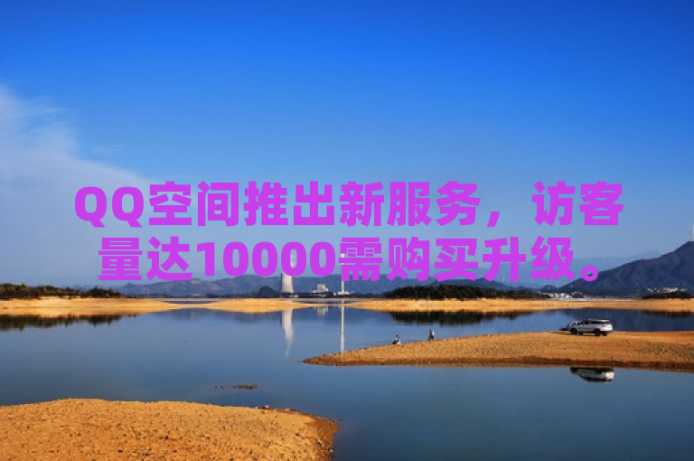 QQ空间推出新服务，访客量达10000需购买升级。