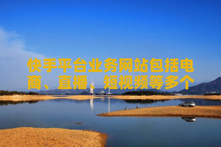 快手平台业务网站包括电商、直播、短视频等多个领域。