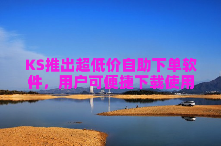 KS推出超低价自助下单软件，用户可便捷下载使用。