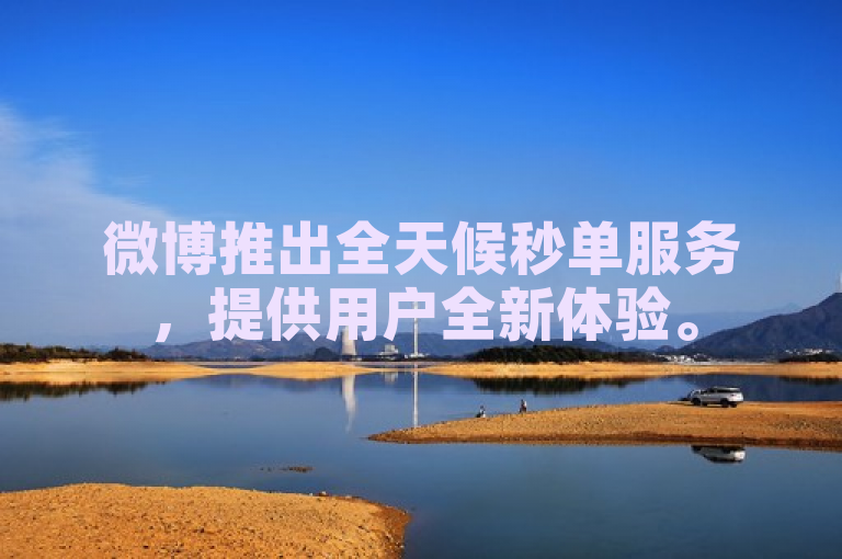 微博推出全天候秒单服务，提供用户全新体验。
