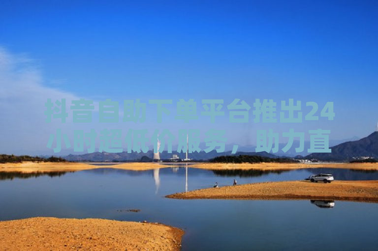 抖音自助下单平台推出24小时超低价服务，助力直播间人气提升。