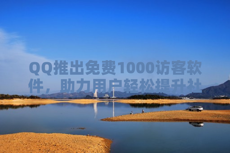 QQ推出免费1000访客软件，助力用户轻松提升社交互动。
