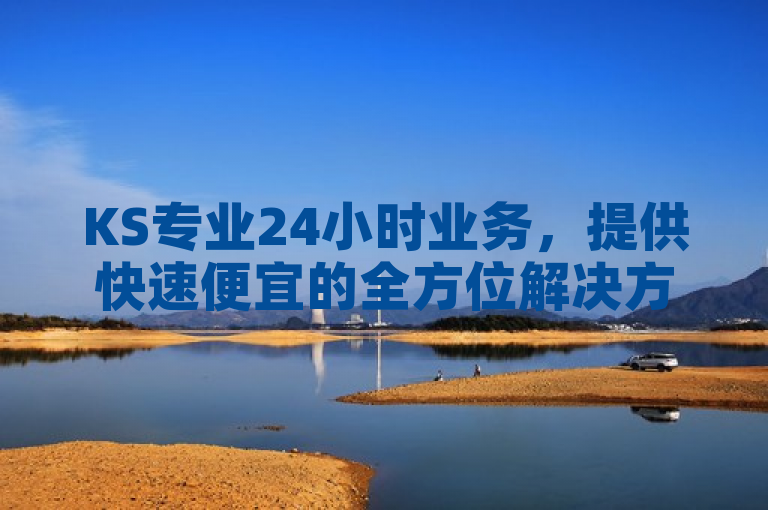 KS专业24小时业务，提供快速便宜的全方位解决方案。