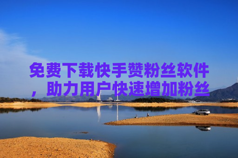 免费下载快手赞粉丝软件，助力用户快速增加粉丝量。