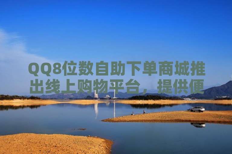 QQ8位数自助下单商城推出线上购物平台，提供便捷服务。
