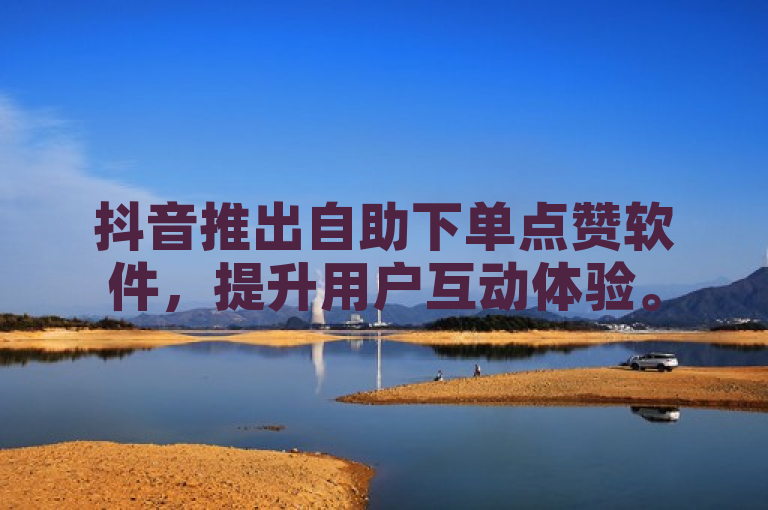 抖音推出自助下单点赞软件，提升用户互动体验。