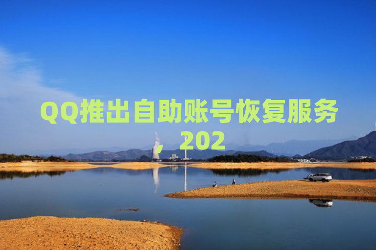 QQ推出自助账号恢复服务，2025年用户必学技能。