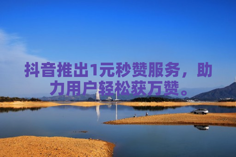 抖音推出1元秒赞服务，助力用户轻松获万赞。