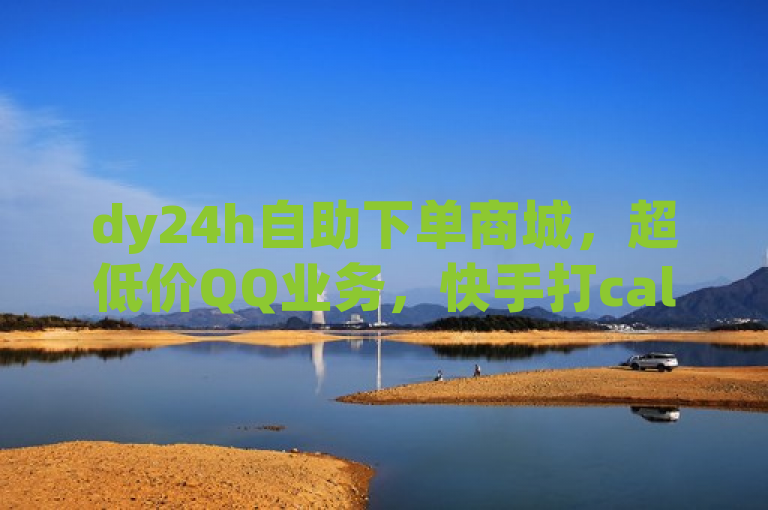 dy24h自助下单商城，超低价QQ业务，快手打call首选平台。
