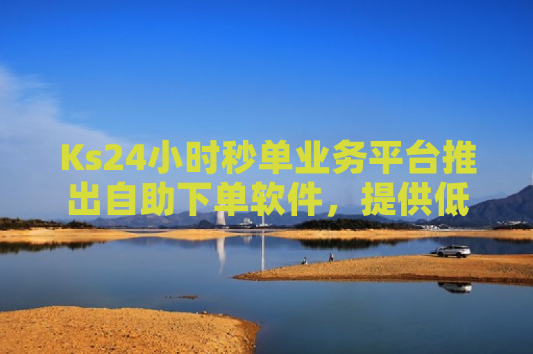 Ks24小时秒单业务平台推出自助下单软件，提供低价快手业务服务。