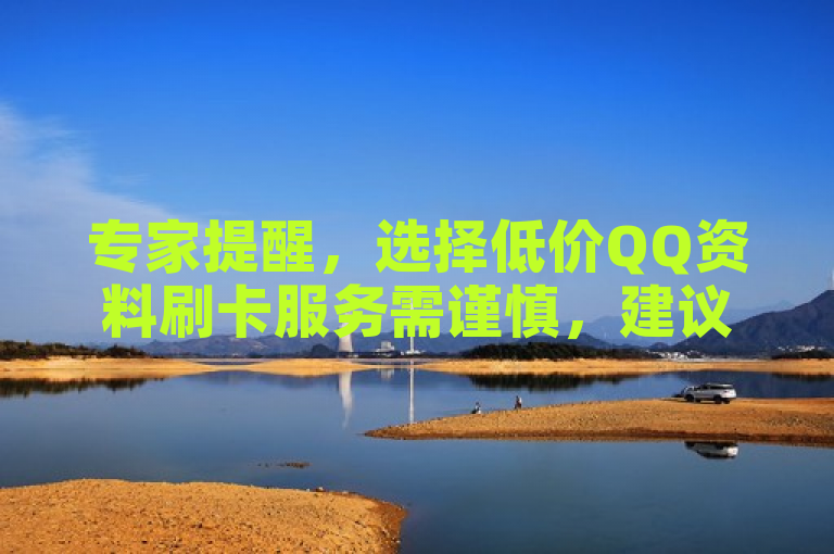 专家提醒，选择低价QQ资料刷卡服务需谨慎，建议深入了解并挑选权威服务商。