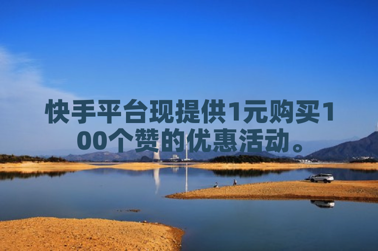 快手平台现提供1元购买100个赞的优惠活动。