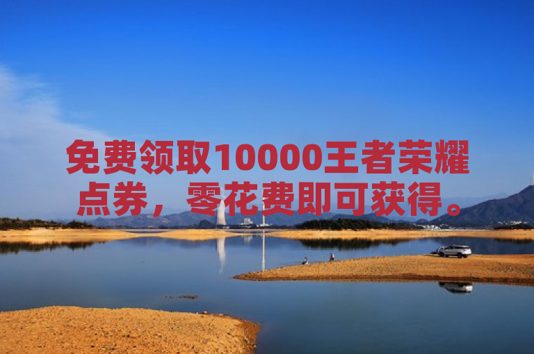 免费领取10000王者荣耀点券，零花费即可获得。