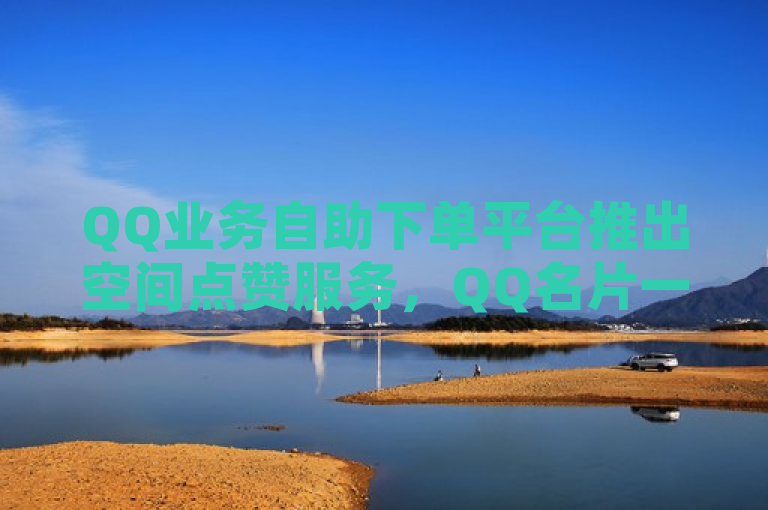 QQ业务自助下单平台推出空间点赞服务，QQ名片一元可获10万赞。