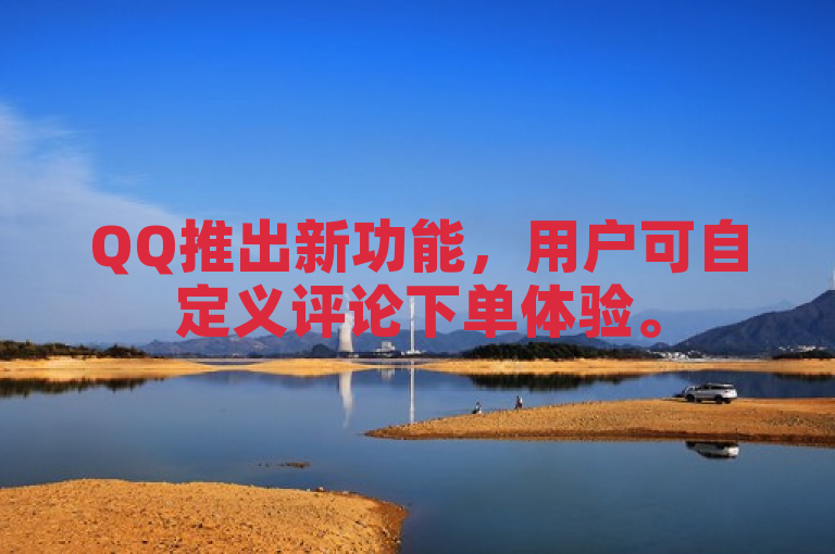 QQ推出新功能,用户可自定义评论下单体验。