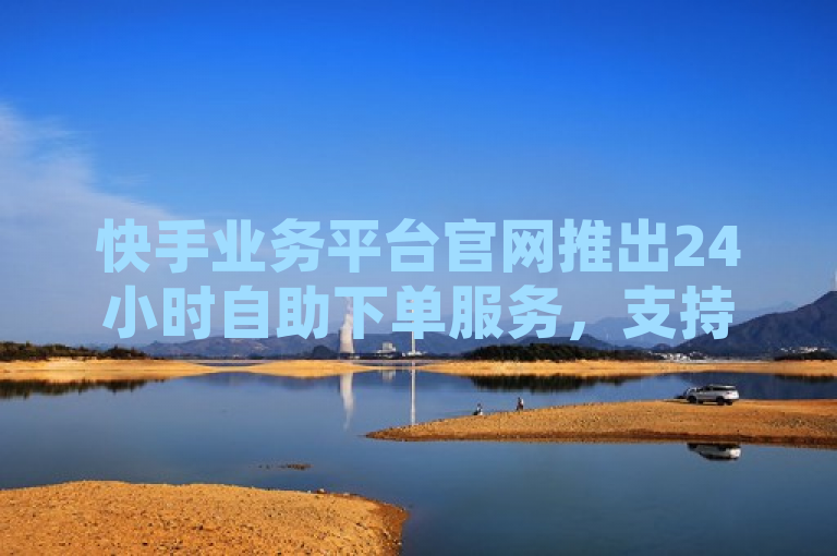 快手业务平台官网推出24小时自助下单服务，支持QQ空间等业务。
