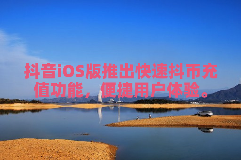抖音iOS版推出快速抖币充值功能，便捷用户体验。