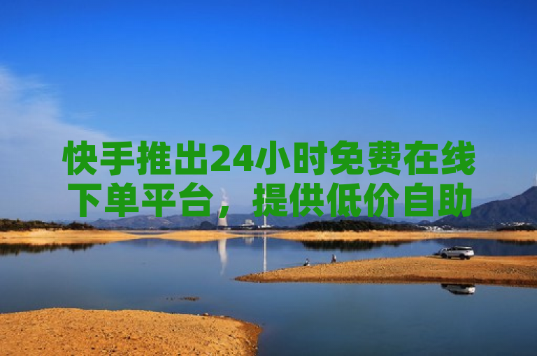 快手推出24小时免费在线下单平台，提供低价自助服务及黑科技引流推广工具。
