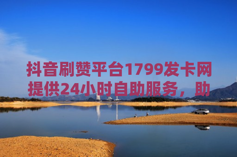 抖音刷赞平台1799发卡网提供24小时自助服务，助力qq空间说说获赞。