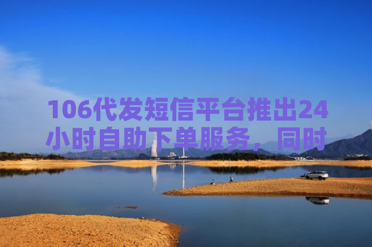 106代发短信平台推出24小时自助下单服务，同时提供免费QQ空间说说赞和抖音点赞功能。