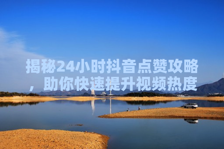 揭秘24小时抖音点赞攻略，助你快速提升视频热度。