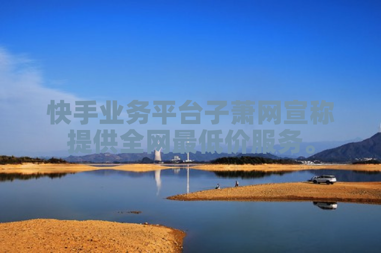 快手业务平台子萧网宣称提供全网最低价服务。