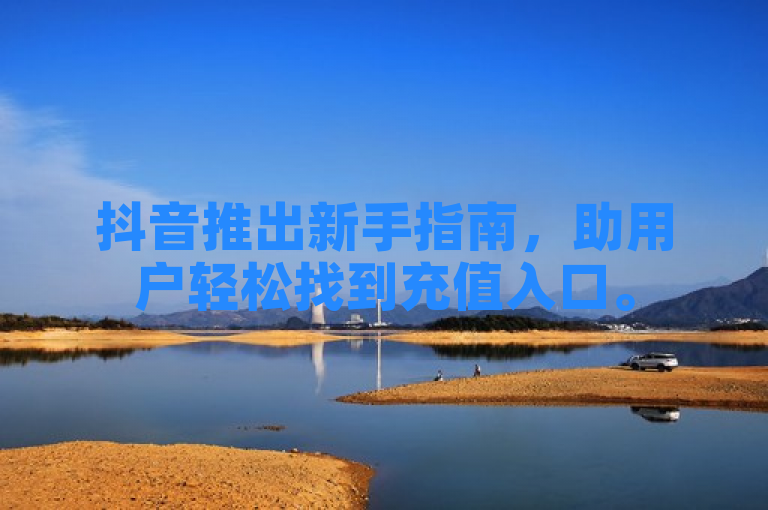 抖音推出新手指南，助用户轻松找到充值入口。