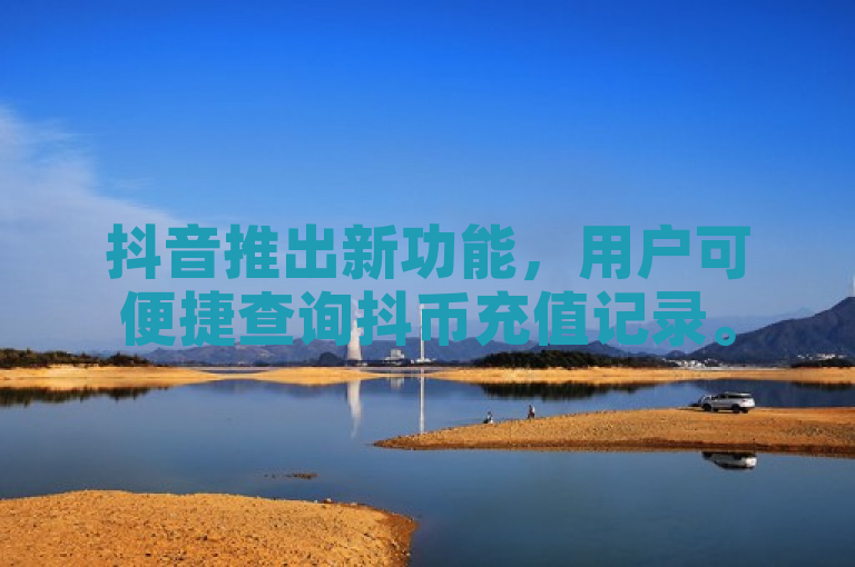抖音推出新功能，用户可便捷查询抖币充值记录。